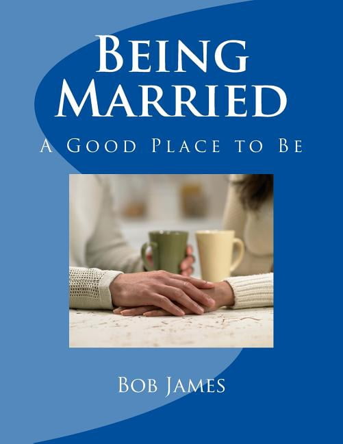 Being Married: A Good Place to Be Paperback 1518853781 9781518853784 Bob James