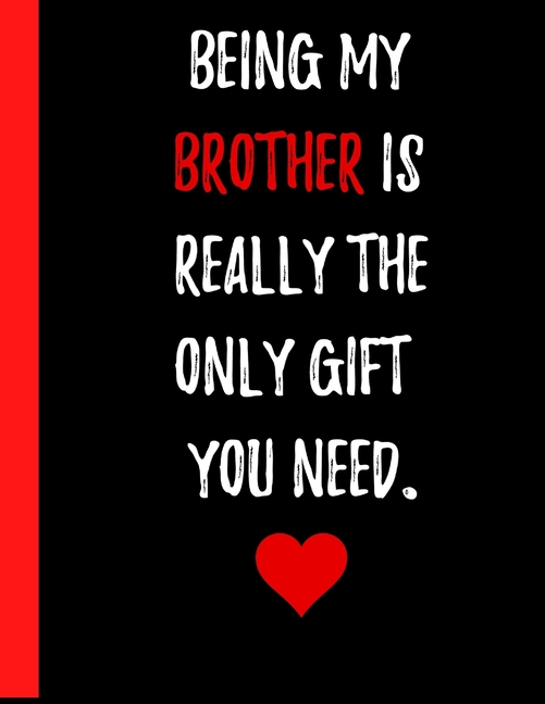 Being My Brother Is Really The Only Gift You Need Notebook : A Great Gift for a Brother who has been there with you your entire life and even though he might annoy you every now and then you'll always love him (8.5" x 11" Paperback notebook) (Paperback) - image 1 of 1