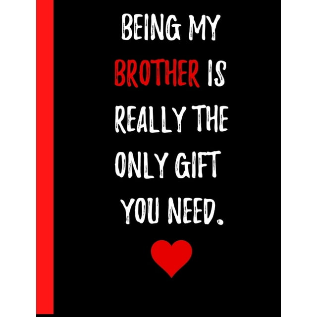 Being My Brother Is Really The Only Gift You Need Notebook : A Great Gift for a Brother who has been there with you your entire life and even though he might annoy you every now and then you'll always love him (8.5" x 11" Paperback notebook) (Paperback)