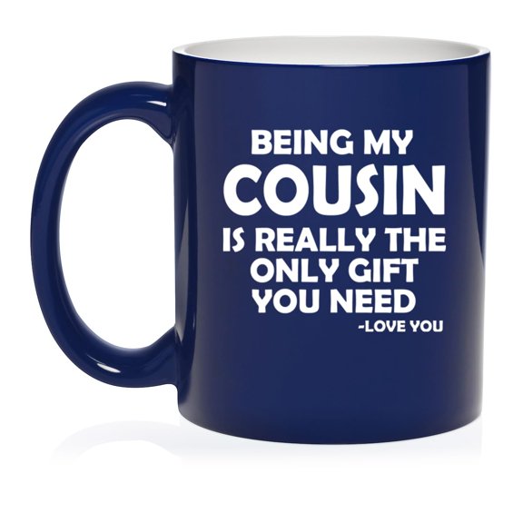Being My Cousin Is Really The Only Gift You Need Funny Ceramic Coffee Mug Tea Cup Gift for Cousin (11oz Blue)
