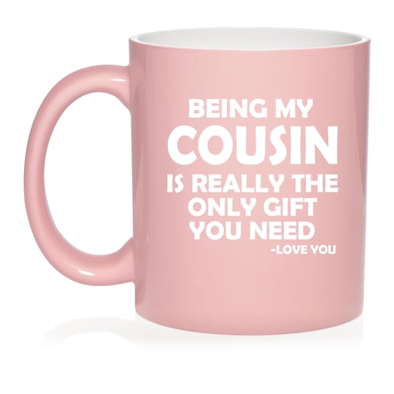 Being My Cousin Is Really The Only Gift You Need Funny Ceramic Coffee Mug Tea Cup Gift for Cousin (11oz Light Pink)