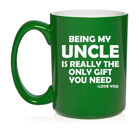 Being My Uncle Is Really The Only Gift You Need Funny Gift For Uncle (15oz Green)