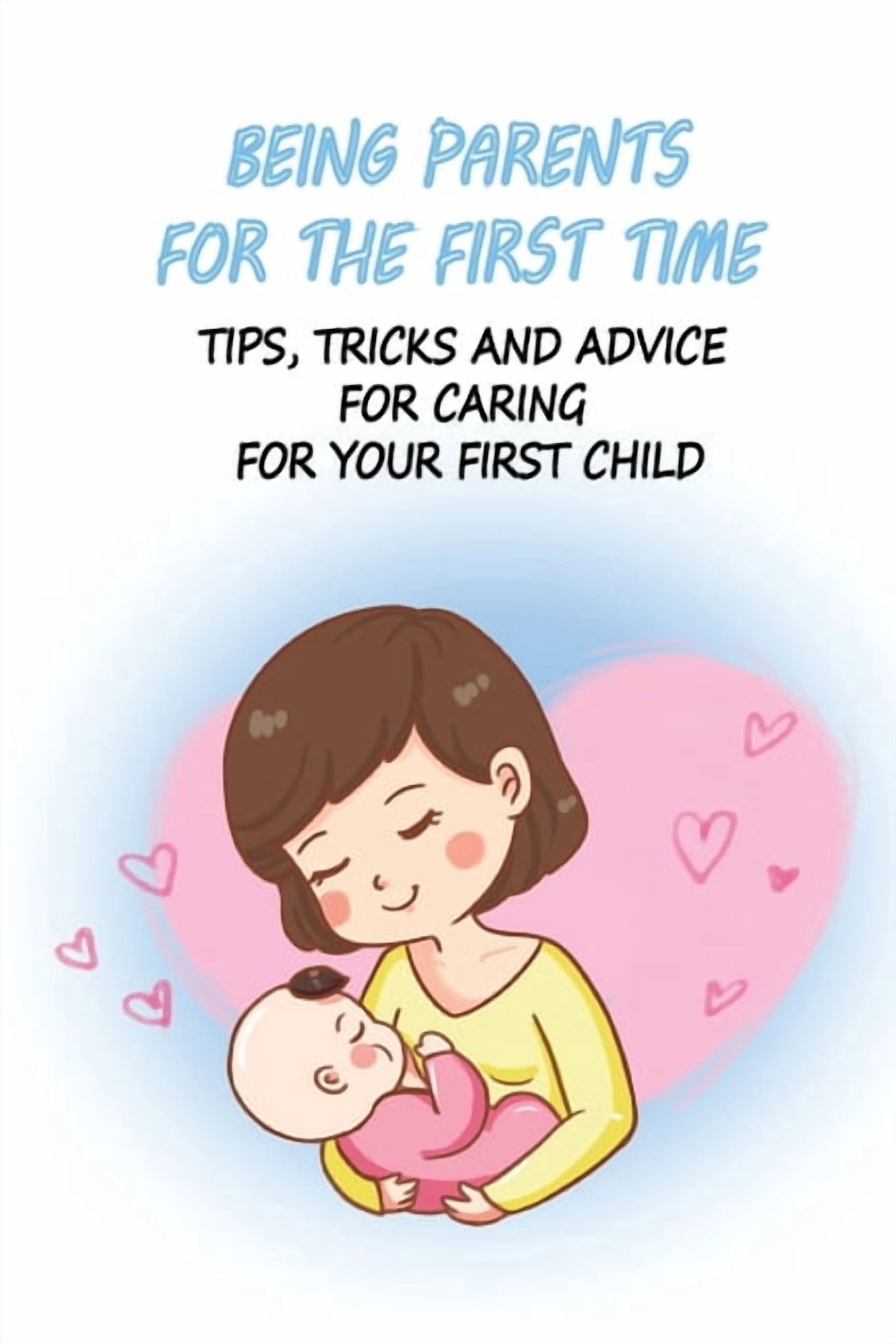 Being Parents For The First Time: Tips, Tricks And Advice For Caring ...