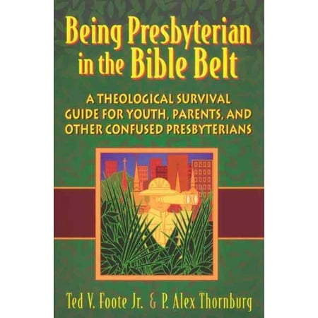 Being Presbyterian in the Bible Belt: A Theological Survival Guide for Youth, Parents, and Other (Paperback) by Ted V Foote Jr, P Alex Thornburg