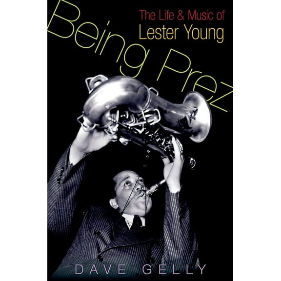 Being Prez: The Life and Music of Lester Young, (Hardcover)