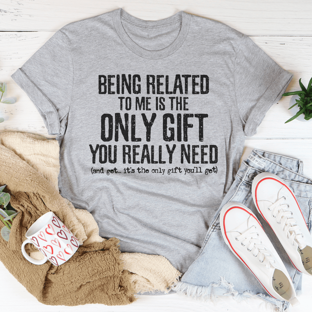 Being Related To Me Is The Only Gift You Really Need Tee Heather Prism ...