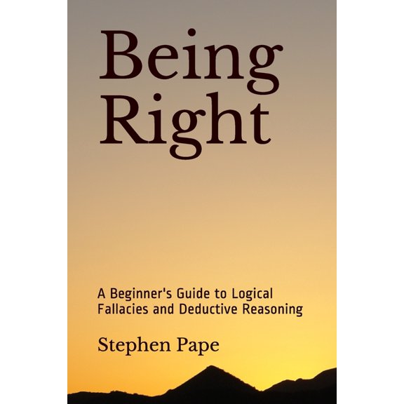 Being Right: A Beginner's Guide to Logical Fallacies and Deductive Reasoning (Paperback)