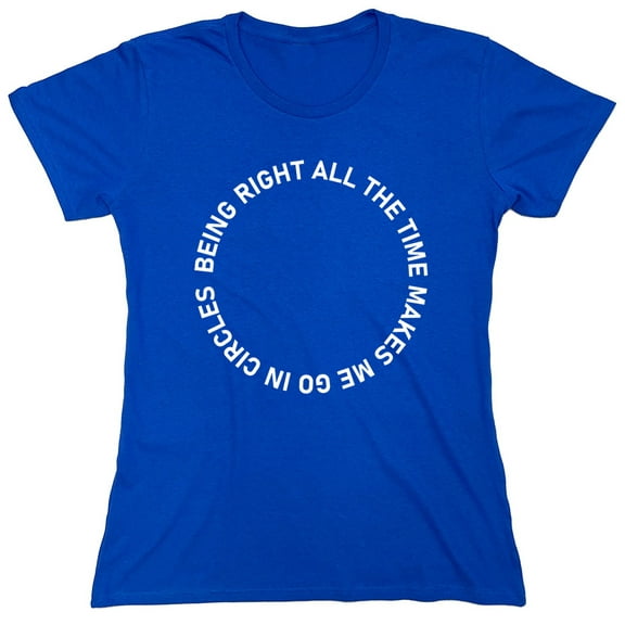 Being Right All The Time Makes Me Go In Circles Sarcastic Humor Novelty Funny Women's Casual Tees