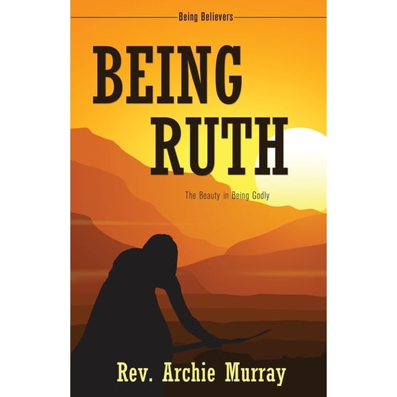 Being Believers Being Ruth: The Beauty in Being Godly, Book 2, (Paperback)