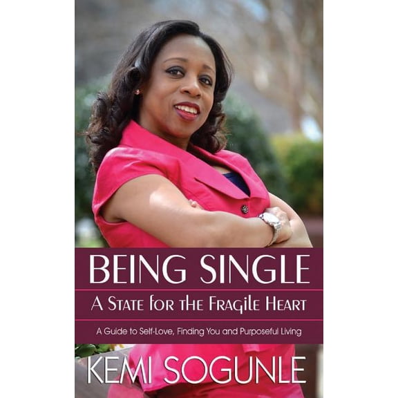 Being Single: A State for the Fragile Heart: A Guide to Self-Love, Finding You and Purposeful Living