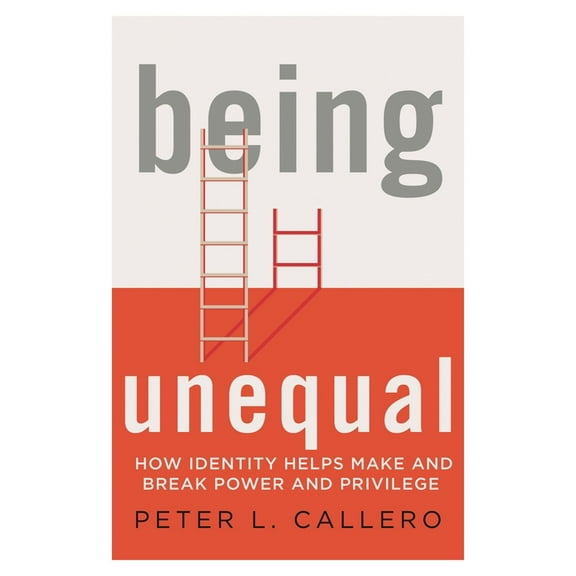 Being Unequal: How Identity Helps Make and Break Power and Privilege, (Paperback)