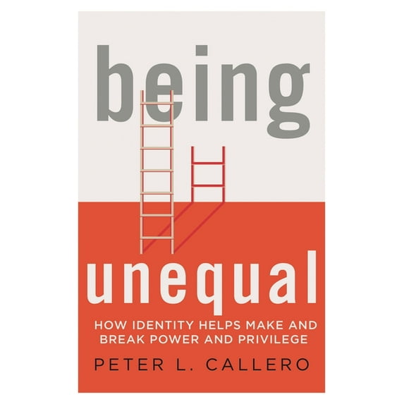 Being Unequal: How Identity Helps Make and Break Power and Privilege, (Paperback)