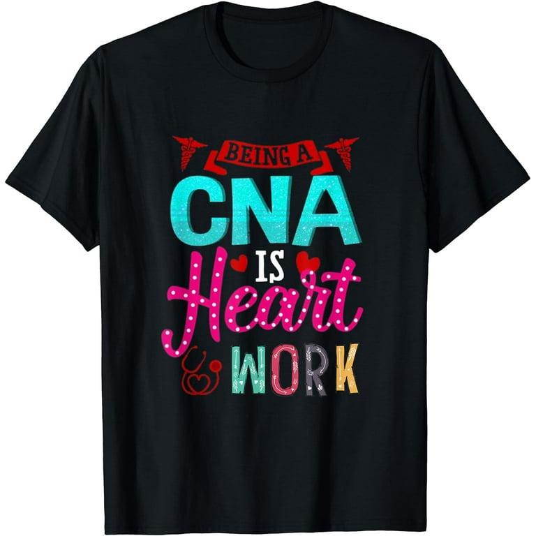Being a CNA Is Heart Work Gift for CNA T-Shirt