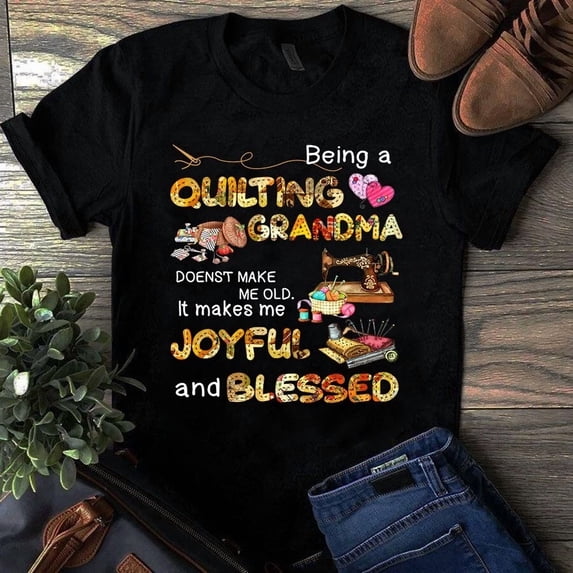 Being a Quilting Grandma Doesn't Make Me Old It Makes Me Joyfull Tshirt