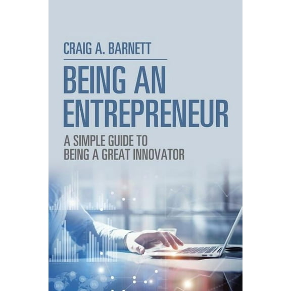 Being an Entrepreneur: A Simple Guide to Being a Great Innovator, (Paperback)