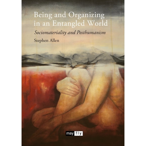 Being and Organizing in an Entangled World: Sociomateriality and Posthumanism, (Paperback)