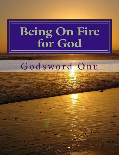 Being On Fire for God: Always Being Fervent for the Lord Paperback 1508787492 9781508787495 Apst Godsword Godswill Onu