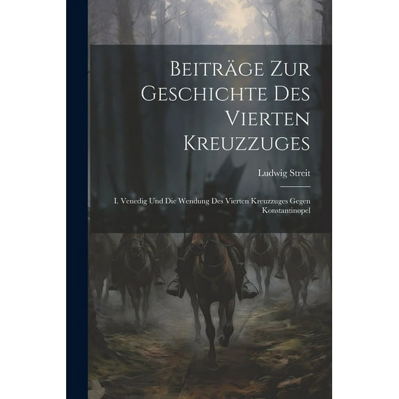 Beiträge Zur Geschichte Des Vierten Kreuzzuges : I. Venedig Und Die Wendung Des Vierten Kreuzzuges Gegen Konstantinopel (Paperback)