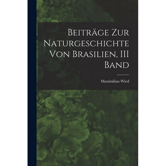 Beiträge Zur Naturgeschichte Von Brasilien, III Band (Paperback)