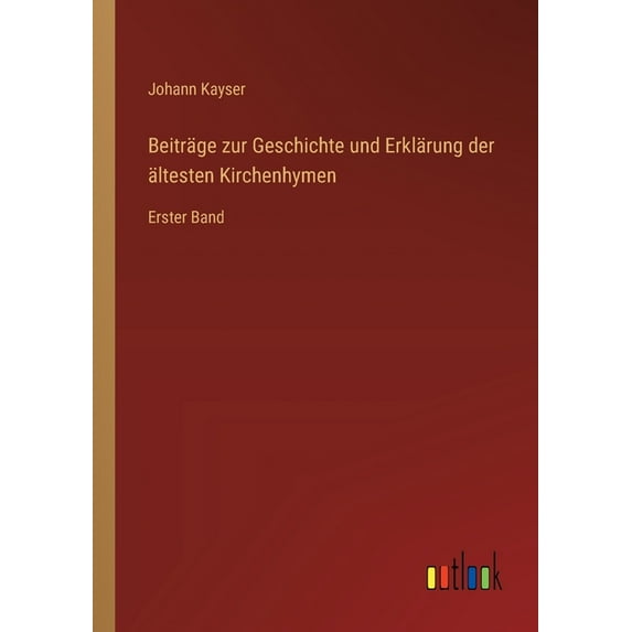 Beiträge zur Geschichte und Erklärung der ältesten Kirchenhymen: Erster Band (Paperback)