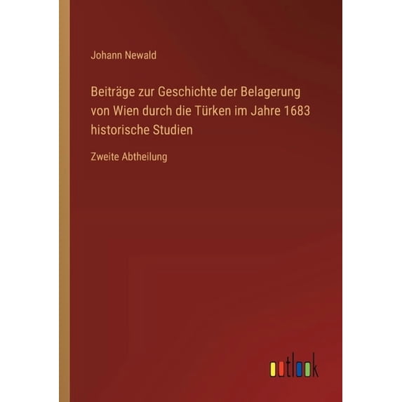 Beiträge zur Geschichte der Belagerung von Wien durch die Türken im Jahre 1683 historische Studien: Zweite Abtheilung, (Paperback)