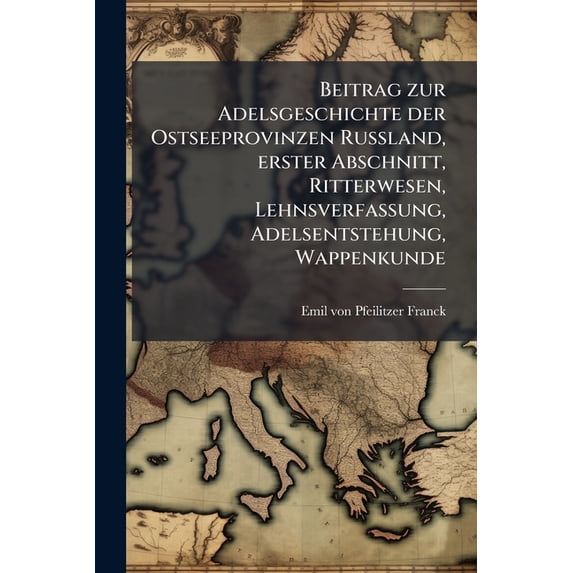 Beitrag zur Adelsgeschichte der Ostseeprovinzen Russland, erster Abschnitt, Ritterwesen, Lehnsverfassung, Adelsentstehung, Wappenkunde (Paperback)