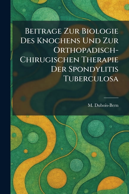 Beitrage Zur Biologie Des Knochens Und Zur Orthopadisch-Chirugischen Therapie Der Spondylitis Tuberculosa, (Paperback)