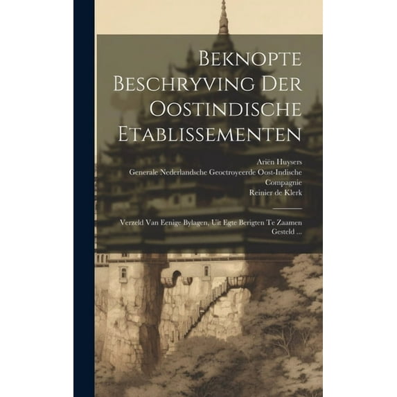 Beknopte Beschryving Der Oostindische Etablissementen: Verzeld Van Eenige Bylagen, Uit Egte Berigten Te Zaamen Gesteld ... (Hardcover)