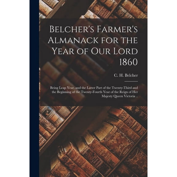 Belcher's Farmer's Almanack for the Year of Our Lord 1860 [microform]: Being Leap Year, and the Latter Part of the Twent, (Paperback)