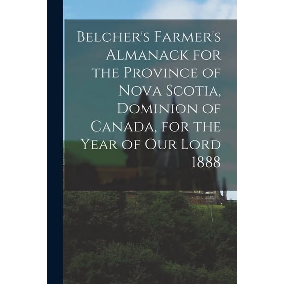 Belcher's Farmer's Almanack for the Province of Nova Scotia, Dominion of Canada, for the Year of Our Lord 1888 [microfor, (Paperback)