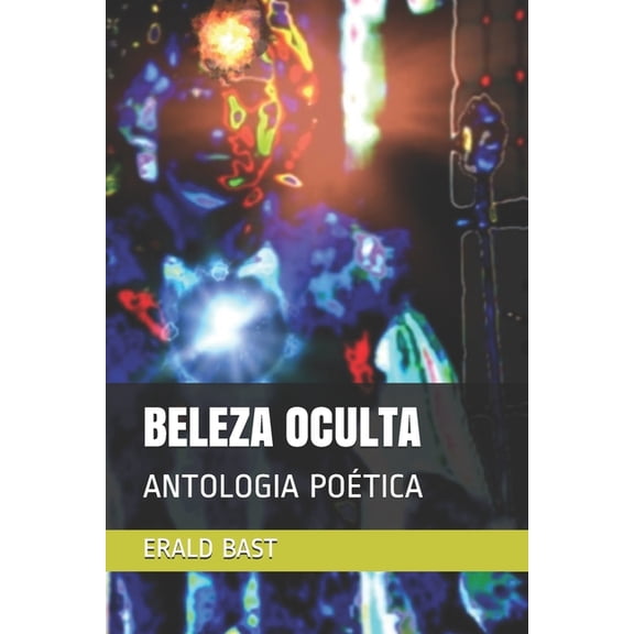BELEZA OCULTA: ANTOLOGIA POTICA Portuguese Edition Paperback 1654179701 9781654179700 POET ERALD BAST
