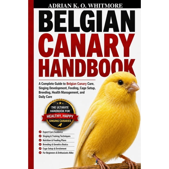 Belgian Canary Handbook: A Complete Guide to Belgian Canary Care, Singing Development, Feeding, Cage Setup, Breeding, He, (Paperback)