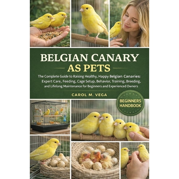 Belgian Canary as Pets: The Complete Guide to Raising Healthy, Happy Belgian Canaries: Expert Care, Feeding, Cage Setup,, (Paperback)