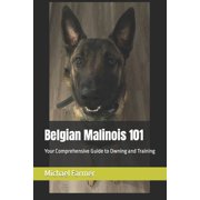 Belgian Malinois 101 Your Comprehensive Guide to Owning and Training, Paperback