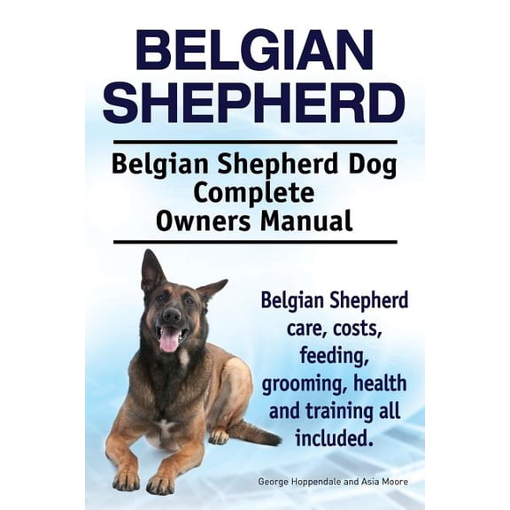 Belgian Shepherd. Belgian Shepherd Dog Complete Owners Manual. Belgian Shepherd care, costs, feeding, grooming, health and training all included. (Paperback)