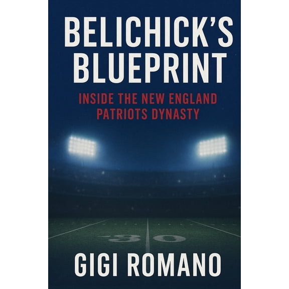 Belichick's Blueprint: Inside the New England Patriots Dynasty, (Paperback)