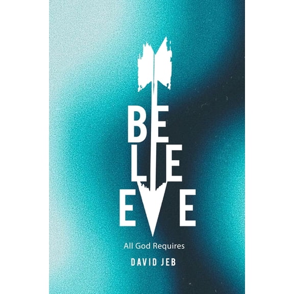 Believe!: All God Requires, (Paperback)