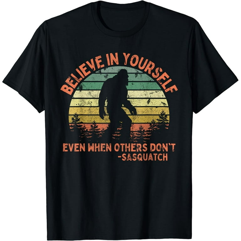 Believe In Yourself Sasquatch Tshirt - Funny Bigfoot Tee Believe In Yourself Sasquatch Tshirt - Funny Bigfoot Tee