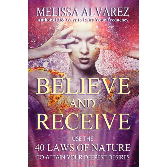 Believe and Receive: Use the 40 Laws of Nature to Attain Your Deepest Desires, (Paperback)