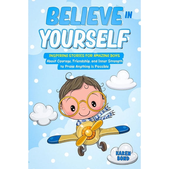 Believe in Yourself!: Inspiring Stories for Amazing Boys About Courage, Friendship, and Inner Strength to Prove Anything, (Paperback)