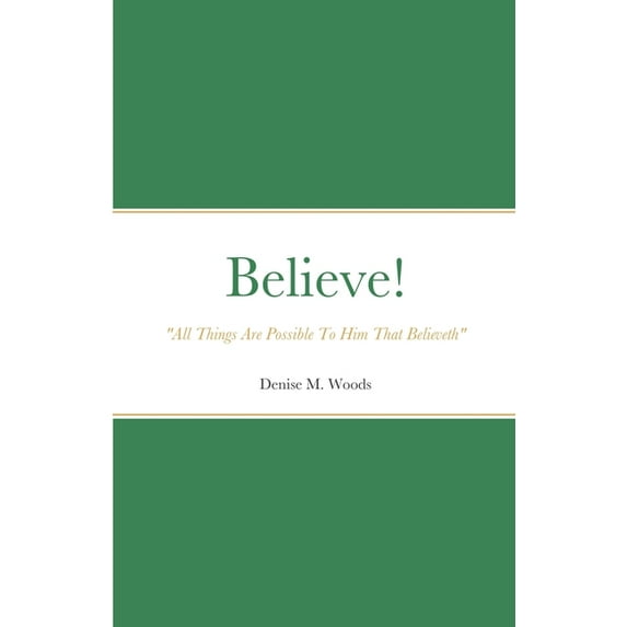 Believe! "All Things Are Possible To Him That Believeth": Denise M. Woods, (Paperback)