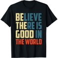 thumbnail image 1 of Believe, there is Good in the World | Be The Good person T-Shirt, 1 of 4