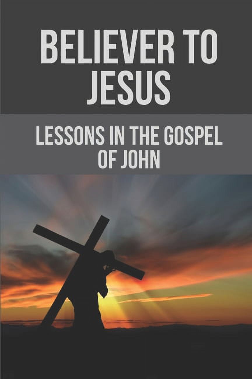 Believer To Jesus: Lessons In The Gospel Of John: Gospel Of John, (Paperback)