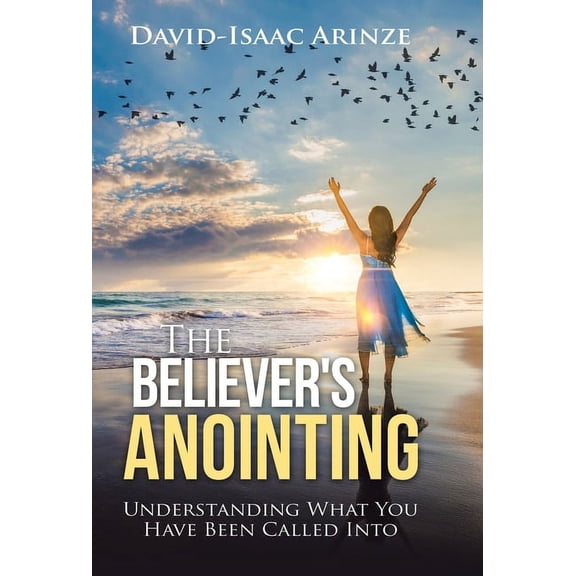 The Believer's Anointing: Understanding What You Have Been Called Into, (Hardcover)
