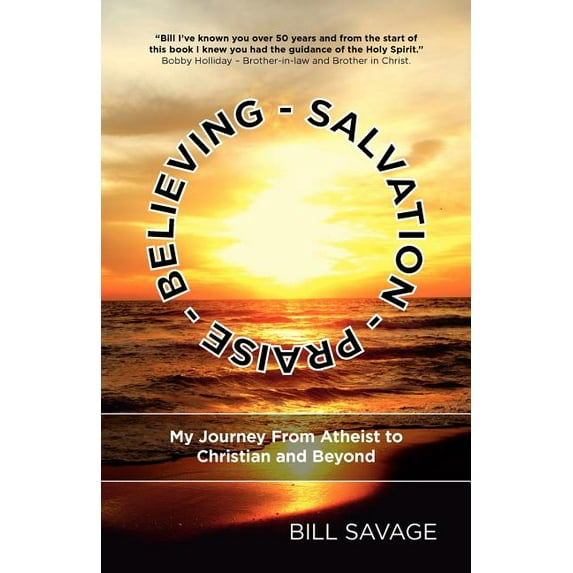 Believing - Salvation - Praise: My Journey From Atheist to Christian and Beyond