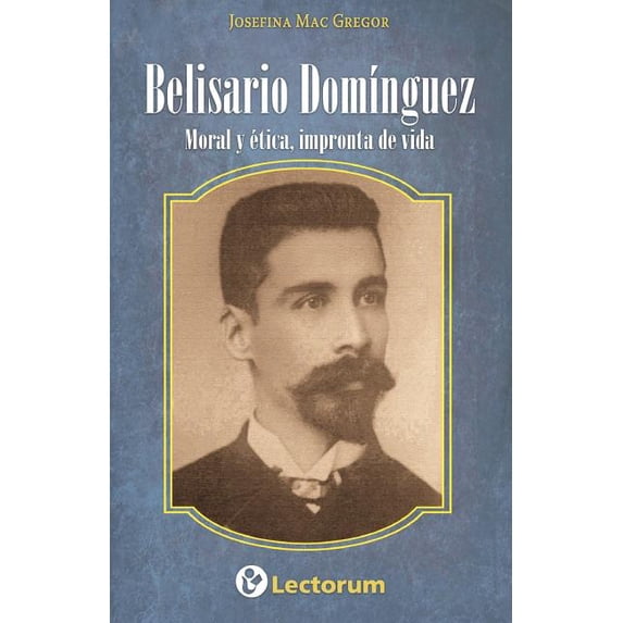 Belisario Dominguez: Moral y etica, impronta de vida, (Paperback)