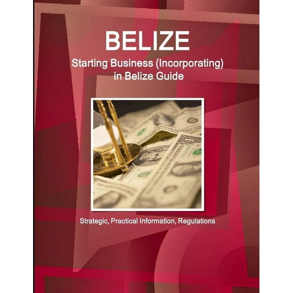 Belize: Starting Business, Incorporating in Belize Guide - Strategic, Practical Information, Regulations (Paperback)