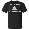Bell Curve Dont Be Mean Be Above Average Shirt
