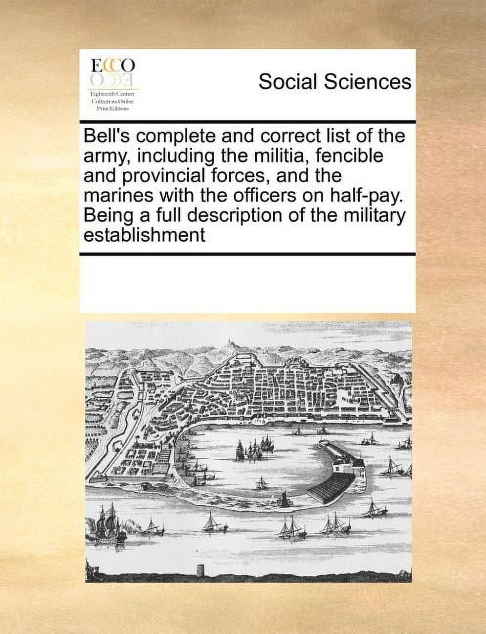 Bell's Complete and Correct List of the Army, Including the Militia, Fencible and Provincial Forces, and the Marines with the Officers on Half-Pay. Being a Full Description of the Military Establishme