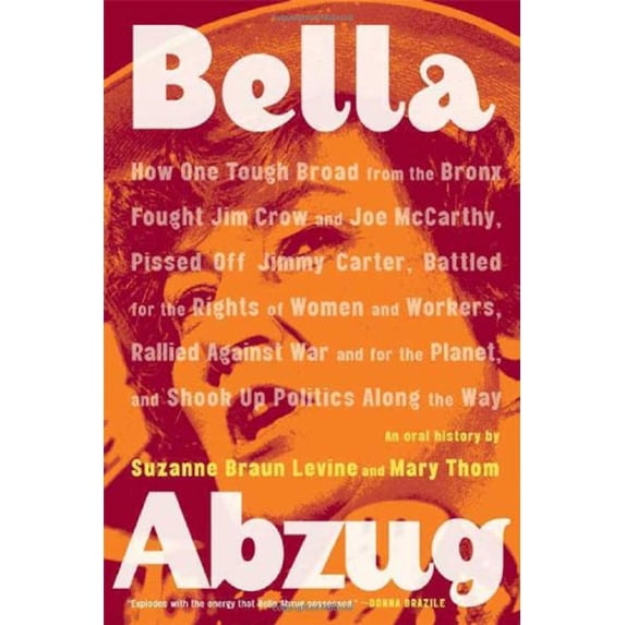Pre-Owned Bella Abzug : How One Tough Broad from the Bronx Fought Jim Crow and Joe Mccarthy, Pissed off Jimmy Carter, Battled for the Rights of Women and Workers, Rallied Against (Paperback) 97803...